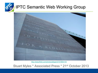 IPTC Semantic Web Working Group

http://www.flickr.com/photos/afagen/2101963110/

Stuart Myles * Associated Press * 21st October 2013

 