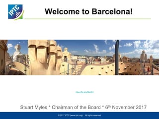 Welcome to Barcelona!
Stuart Myles * Chairman of the Board * 6th November 2017
© 2017 IPTC (www.iptc.org) All rights reserved
https://flic.kr/p/fBshW3
 
