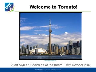 Welcome to Toronto!
Stuart Myles * Chairman of the Board * 15th October 2018
© 2018 IPTC (www.iptc.org) All rights reserved
https://flic.kr/p/MGbuwH
 