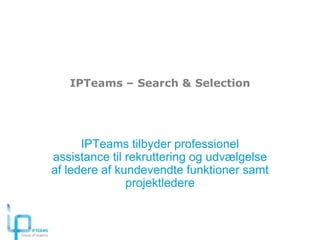 IPTeams – Search & Selection




      IPTeams tilbyder professionel
assistance til rekruttering og udvælgelse
af ledere af kundevendte funktioner samt
               projektledere
 