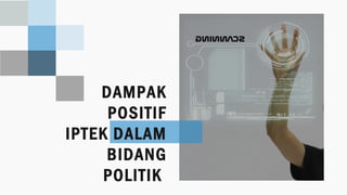 DAMPAK
POSITIF
IPTEK DALAM
BIDANG
POLITIK
 