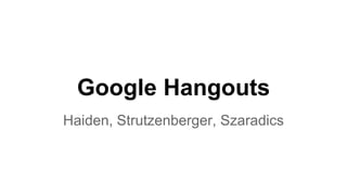 Google Hangouts
Haiden, Strutzenberger, Szaradics
 