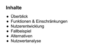 Inhalte
● Überblick
● Funktionen & Einschränkungen
● Nutzerentwicklung
● Fallbeispiel
● Alternativen
● Nutzwertanalyse
 