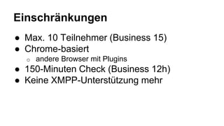 Einschränkungen
● Max. 10 Teilnehmer (Business 15)
● Chrome-basiert
o andere Browser mit Plugins
● 150-Minuten Check (Busi...