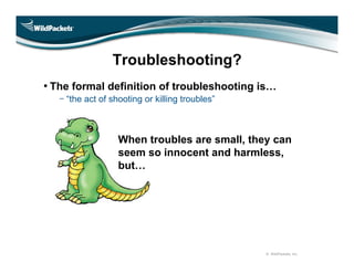 Troubleshooting?
          • The formal definition of troubleshooting is…
              “the act of shooting or killing tr...