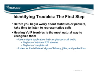 Identifying Troubles: The First Step
• Before you begin worry about statistics or packets,
 take time to listen to represe...