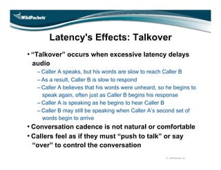 Latency's Effects: Talkover
• “Talkover” occurs when excessive latency delays
 audio
   – Caller A speaks, but his words a...