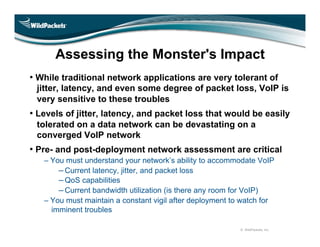 Assessing the Monster's Impact
• While traditional network applications are very tolerant of
 jitter, latency, and even so...