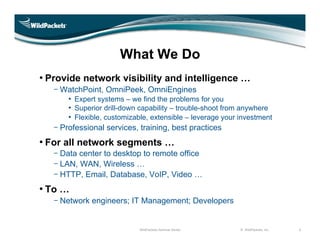 What We Do
• Provide network visibility and intelligence …
    WatchPoint, OmniPeek, OmniEngines
      • Expert systems – ...