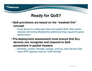 Ready for QoS?
• QoS provisions are based on the “weakest link”
 concept
    If any device in a data path does not support...
