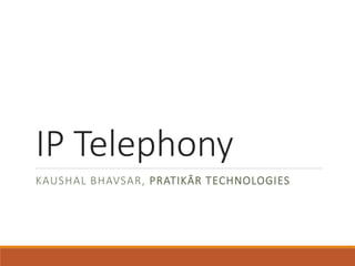 IP Telephony 
KAUSHAL BHAVSAR, PRATIKĀR TECHNOLOGIES 
 