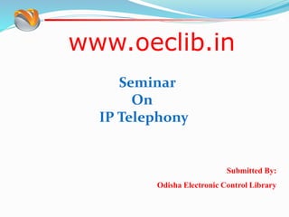 www.oeclib.in
Submitted By:
Odisha Electronic Control Library
Seminar
On
IP Telephony
 