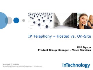 IP Telephony – Hosted vs. On-Site Phil Dyson Product Group Manager – Voice Services 
