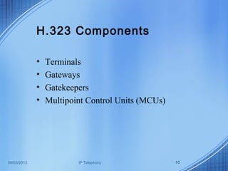 09/03/2013 IP Telephony 10
H.323 Components
• Terminals
• Gateways
• Gatekeepers
• Multipoint Control Units (MCUs)
 