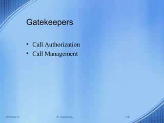 09/03/2013 IP Telephony 12
Gatekeepers
• Call Authorization
• Call Management
 