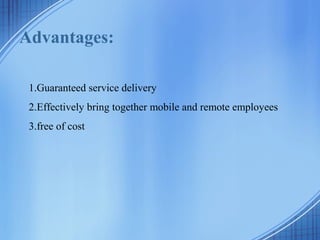 Advantages:
1.Guaranteed service delivery
2.Effectively bring together mobile and remote employees
3.free of cost
 