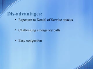Dis-advantages:
• Exposure to Denial of Service attacks
• Challenging emergency calls
• Easy congestion
 