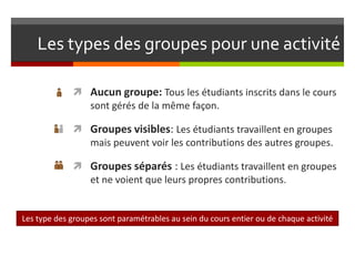 Les types des groupes pour une activité

              Aucun groupe: Tous les étudiants inscrits dans le cours
          ...