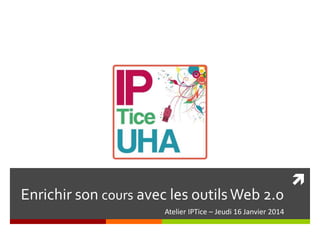 Enrichir son cours avec les outils Web 2.0
Atelier IPTice – Jeudi 16 Janvier 2014



 