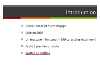 Introduction

 Réseau social et Microblogage

 Un message = Un tweet = 140 caractères maximum !

 Facile à prendre un m...