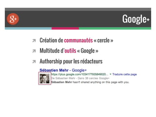 Google+
!  Création de communautés « cercle »
!  Multitude d’outils « Google »
!  Authorship pour les rédacteurs
 