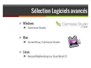 Sélection Logiciels avancés
!  Windows
!  Camtasia	
  Studio	
  
!  Mac
!  Screenﬂow,	
  Camtasia	
  Studio	
  
!  Linux
!...