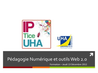 
Pédagogie Numérique et outils Web 2.0
                   Formation – Jeudi 13 Décembre 2012
 