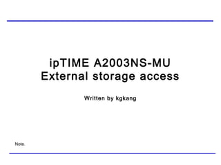 ipTIME A2003NS-MU
External storage access
Written by kgkang
Note.
 