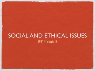SOCIAL AND ETHICAL ISSUES
         IPT Module 2
 