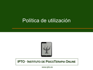Política de utilización




IPTO · INSTITUTO DE PSICOTERAPIA ONLINE
                www.ipto.es
 