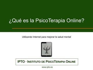 ¿Qué es la PsicoTerapia Online?

      Utilizando Internet para mejorar la salud mental




   IPTO · INSTITUTO DE PSICOTERAPIA ONLINE
                         www.ipto.es
 
