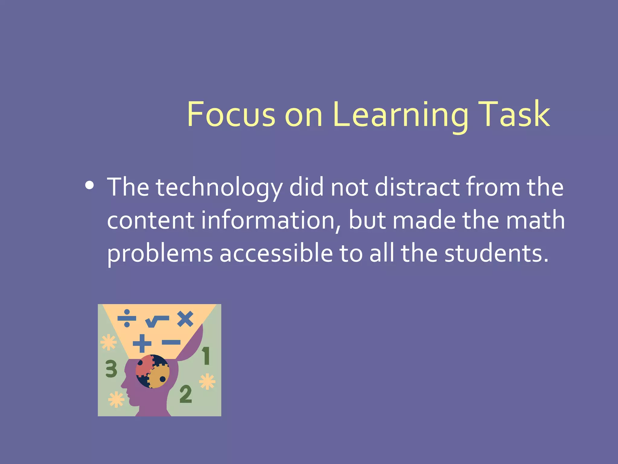 Focus on Learning Task The technology did not distract from the content information, but made the math problems accessible to all the students. 