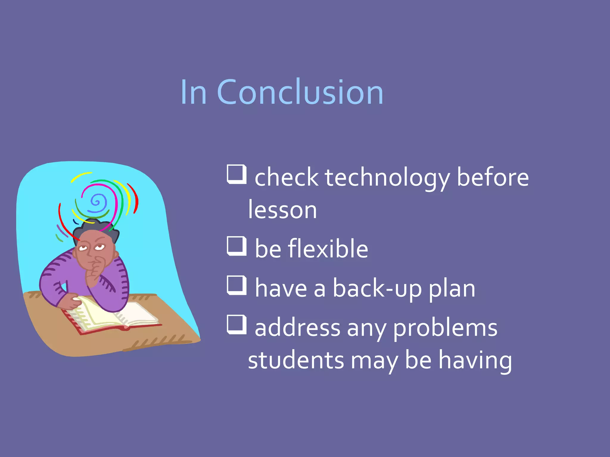 In Conclusion check technology before lesson be flexible have a back-up plan address any problems students may be having 