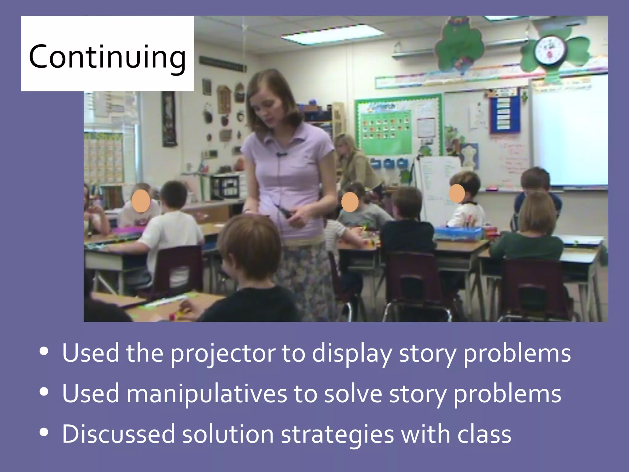 Continuing  Used the projector to display story problems Used manipulatives to solve story problems Discussed solution strategies with class 
