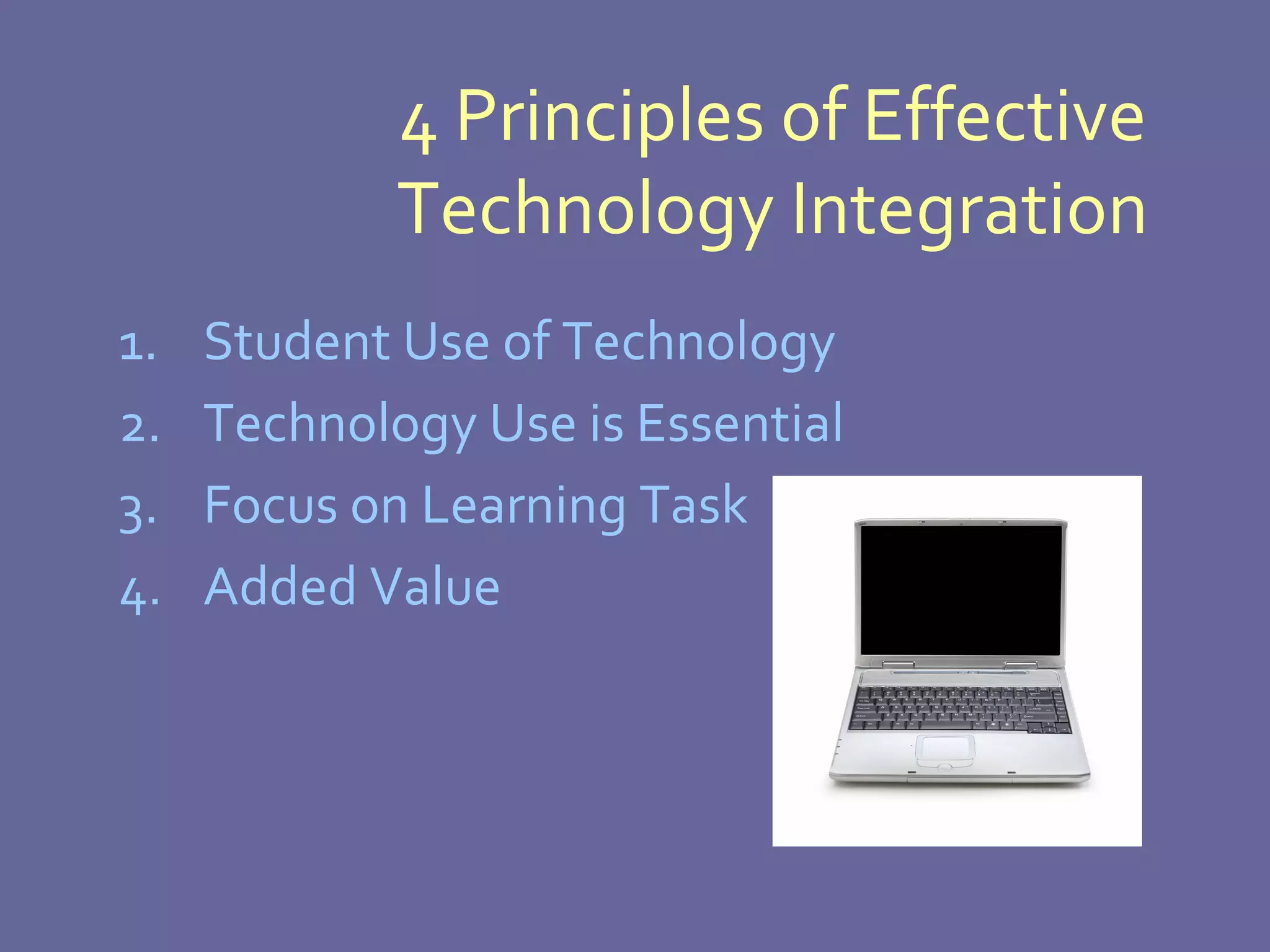 4 Principles of Effective Technology Integration Student Use of Technology Technology Use is Essential Focus on Learning Task Added Value 
