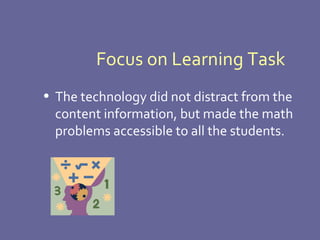 Focus on Learning Task The technology did not distract from the content information, but made the math problems accessible to all the students. 