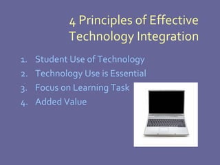 4 Principles of Effective Technology Integration Student Use of Technology Technology Use is Essential Focus on Learning Task Added Value 