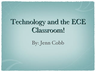 Technology and the ECE
      Classroom!
      By: Jenn Cobb
 