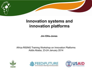 Innovation systems and
innovation platforms
Jim Ellis-Jones

Africa RISING Training Workshop on Innovation Platforms
Addis Ababa, 23-24 January 2014

 