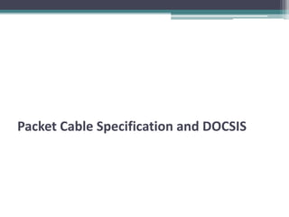Packet Cable Specification and DOCSIS 
 