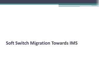 Soft Switch Migration Towards IMS 
 