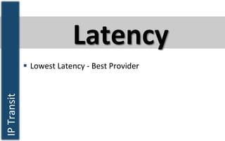 Latency	
  
IP	
  Transit	
  	
  
§  Lowest	
  Latency	
  -­‐	
  Best	
  Provider	
  
 