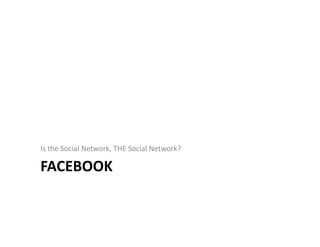 FACEBOOK
Is the Social Network, THE Social Network?
 