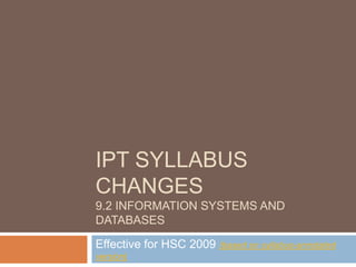 IPT syllabus changes9.2 Information Systems and databases Effective for HSC 2009 (based on syllabus-annotated version) 