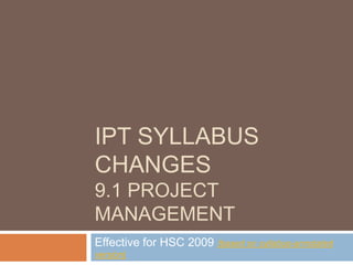 IPT syllabus changes9.1 project Management Effective for HSC 2009 (based on syllabus-annotated version) 