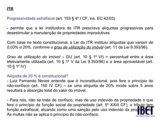 ITR Progressividade extrafiscal  (art. 153 § 4º I CF, ins. EC 42/03) - permite que a lei instituidora do ITR prescreva alí...