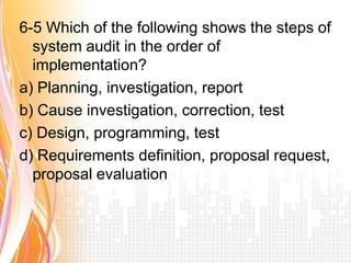 6-5 Which of the following shows the steps of
  system audit in the order of
  implementation?
a) Planning, investigation, report
b) Cause investigation, correction, test
c) Design, programming, test
d) Requirements definition, proposal request,
  proposal evaluation
 