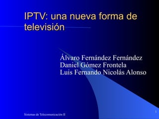 IPTV: una nueva forma de televisión Álvaro Fernández Fernández Daniel Gómez Frontela  Luis Fernando Nicolás Alonso 