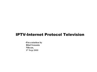 IPTV-Internet Protocol Television   -Presentation by    Ritul Sonania   Niksun,    5 th  Sep 2009 