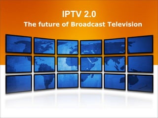 IPTV 2.0
The future of Broadcast Television
 